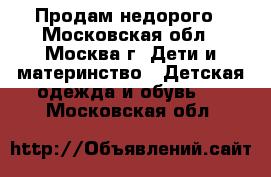 Продам недорого - Московская обл., Москва г. Дети и материнство » Детская одежда и обувь   . Московская обл.